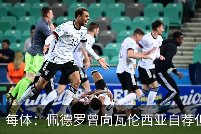 每体：佩德罗曾向瓦伦西亚自荐但遭拒
